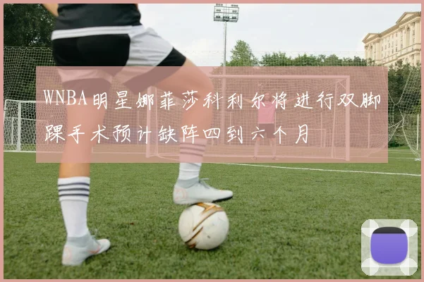 WNBA明星娜菲莎科利尔将进行双脚踝手术预计缺阵四到六个月
