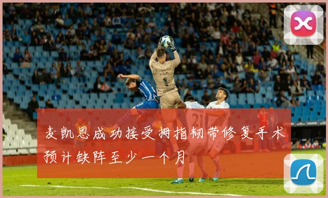 麦凯恩成功接受拇指韧带修复手术预计缺阵至少一个月