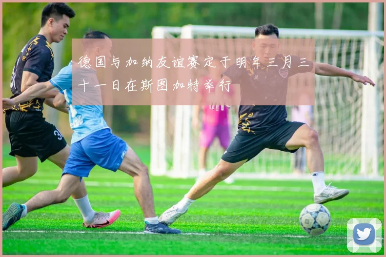 德国与加纳友谊赛定于明年三月三十一日在斯图加特举行