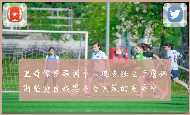 里奇保罗强调个人观点独立于詹姆斯坚持自我思考与决策的重要性