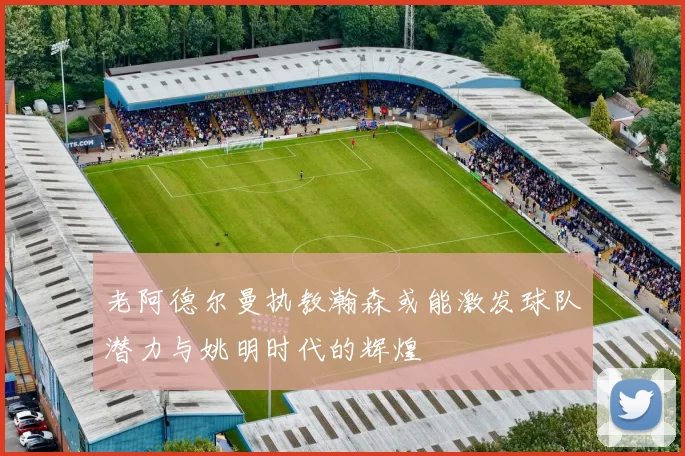 老阿德尔曼执教瀚森或能激发球队潜力与姚明时代的辉煌