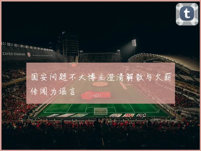 国安问题不大博主澄清解散与欠薪传闻为谣言