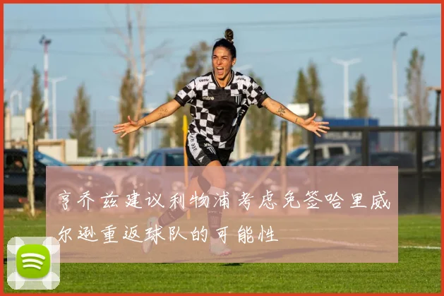 亨乔兹建议利物浦考虑免签哈里威尔逊重返球队的可能性