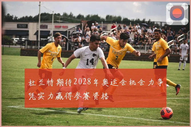 杜兰特期待2028年奥运会机会力争凭实力赢得参赛资格