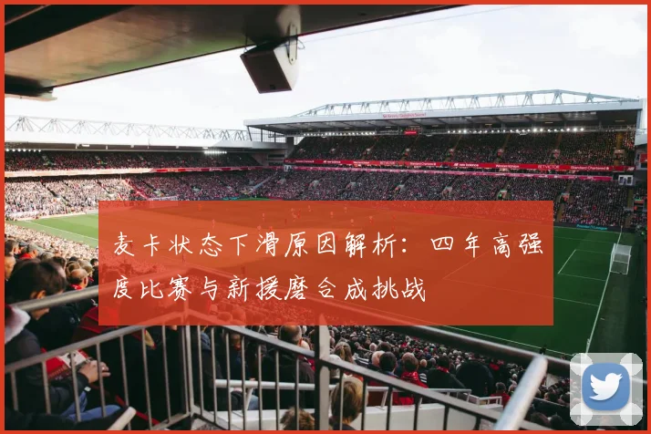 麦卡状态下滑原因解析：四年高强度比赛与新援磨合成挑战