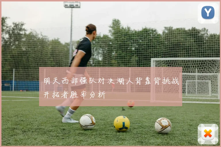 明天西部强队对决湖人背靠背挑战开拓者胜率分析