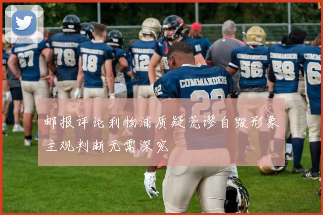 邮报评论利物浦质疑荒谬自毁形象主观判断无需深究