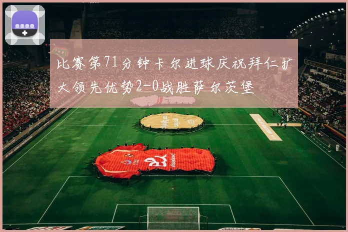 比赛第71分钟卡尔进球庆祝拜仁扩大领先优势2-0战胜萨尔茨堡